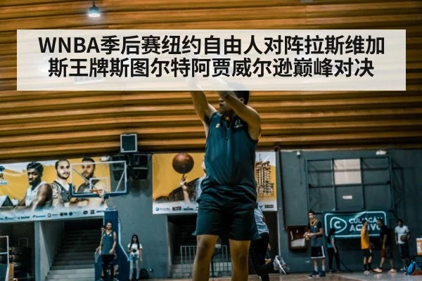 WNBA季后赛纽约自由人对阵拉斯维加斯王牌斯图尔特阿贾威尔逊巅峰对决