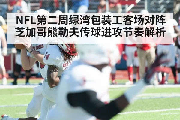 NFL第二周绿湾包装工客场对阵芝加哥熊勒夫传球进攻节奏解析