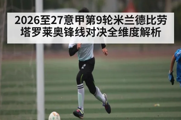 2026至27意甲第9轮米兰德比劳塔罗莱奥锋线对决全维度解析