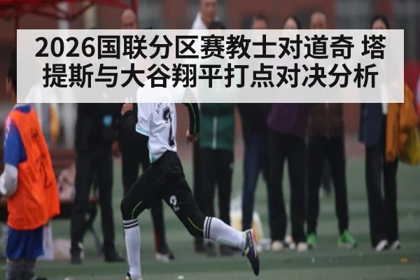 2026国联分区赛教士对道奇 塔提斯与大谷翔平打点对决分析